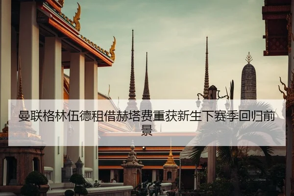 曼联格林伍德租借赫塔费重获新生下赛季回归前景
