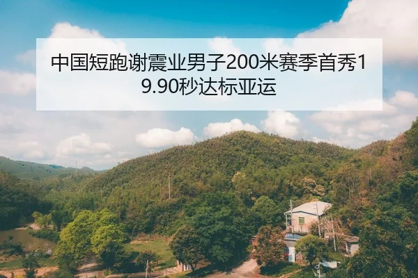 中国短跑谢震业男子200米赛季首秀19.90秒达标亚运（hth）